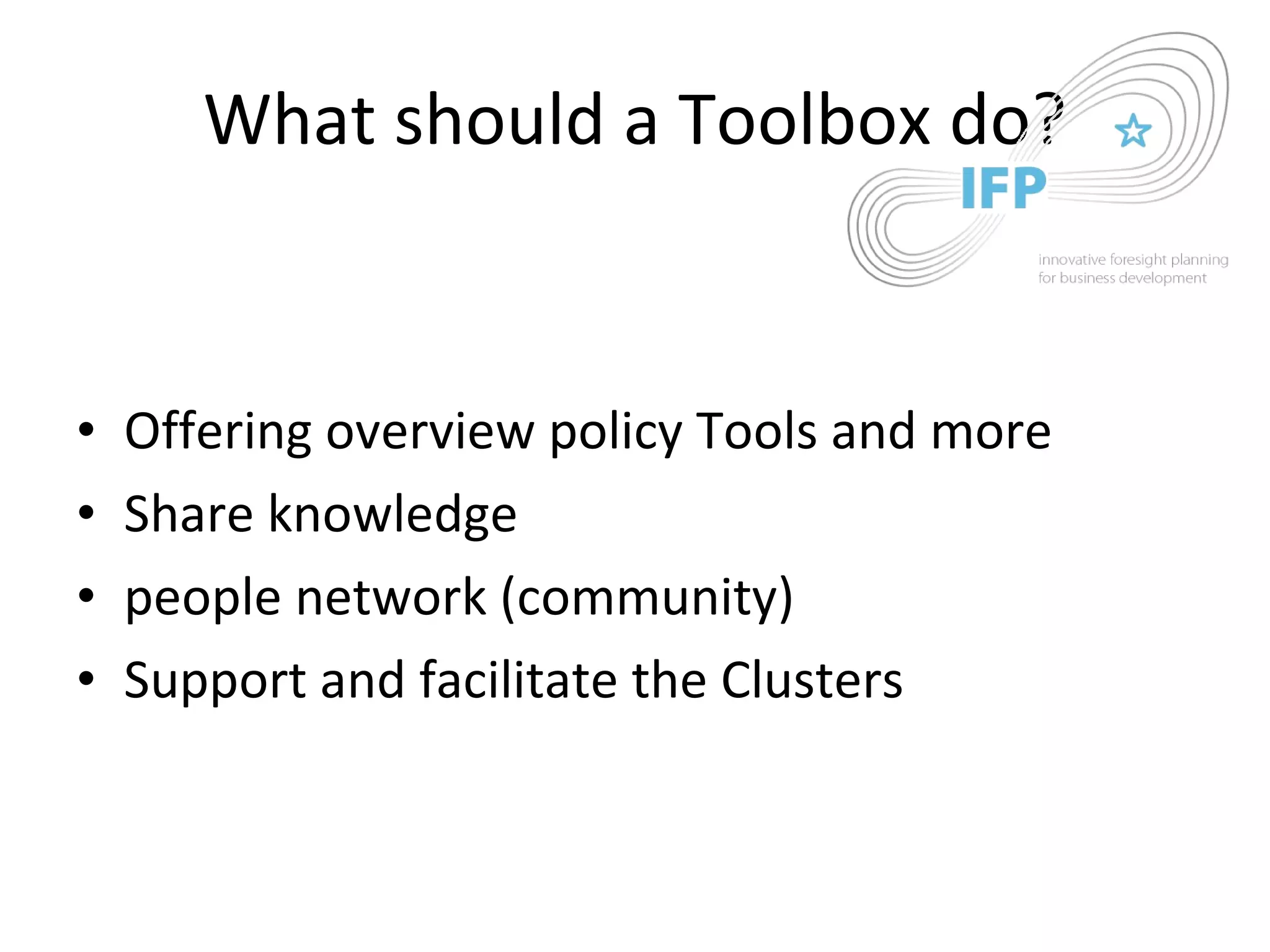 What should a Toolbox do? Offering overview policy Tools and more Share knowledge people network (community) Support and facilitate the Clusters 
