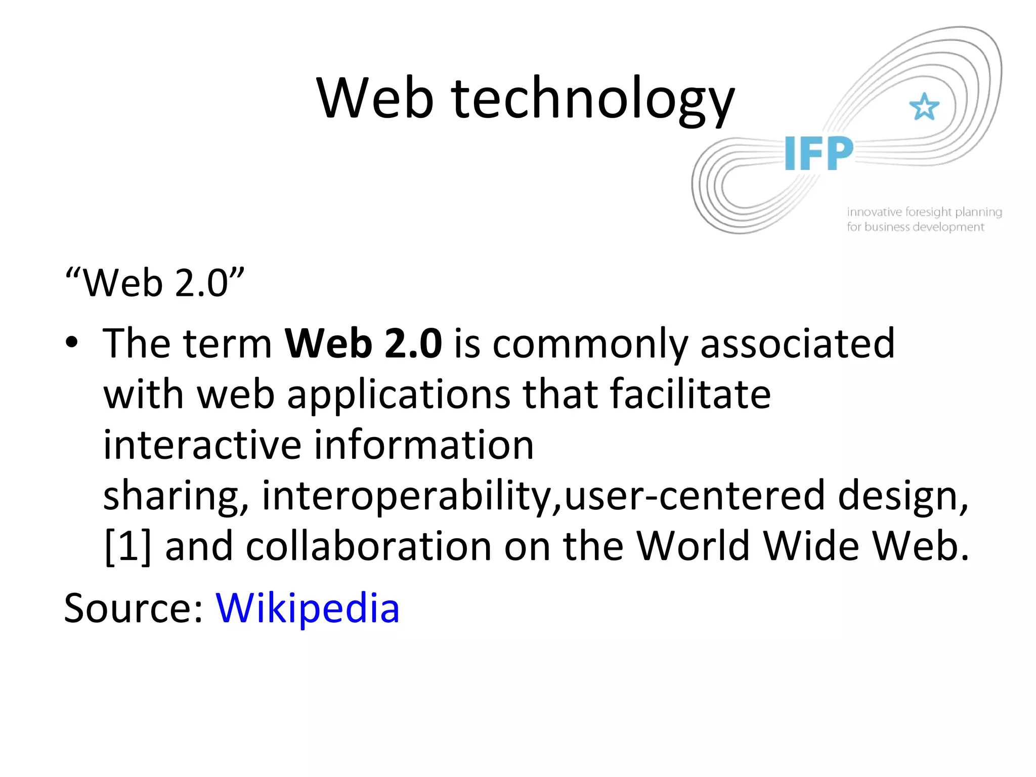 Web technology “ Web 2.0” The term  Web 2.0  is commonly associated with web applications that facilitate interactive information sharing, interoperability,user-centered design,[1] and collaboration on the World Wide Web.  Source:  Wikipedia 