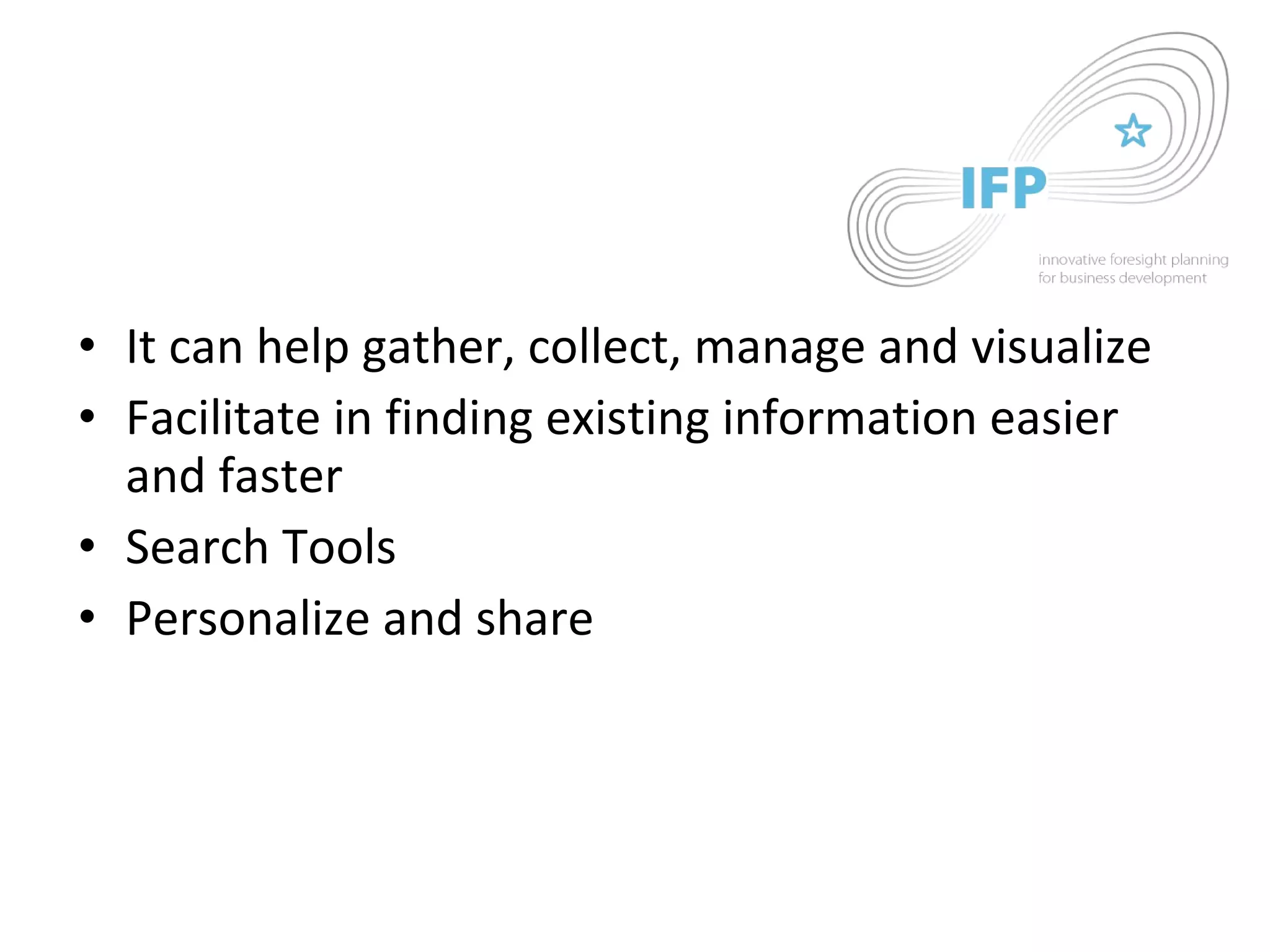 It can help gather, collect, manage and visualize  Facilitate in finding existing information easier and faster Search Tools Personalize and share 