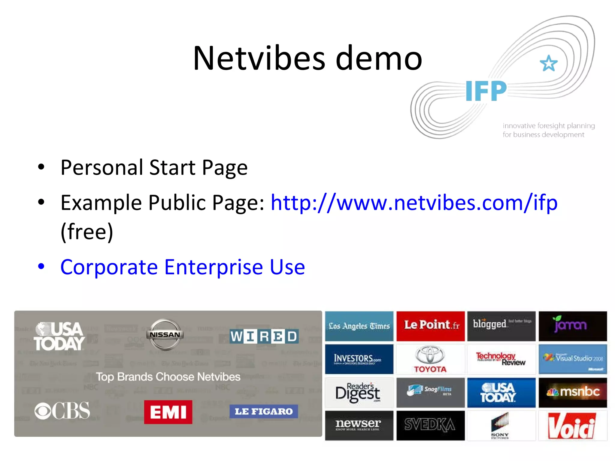 Netvibes demo Personal Start Page Example Public Page:  http://www.netvibes.com/ifp  (free) Corporate   Enterprise   Use   