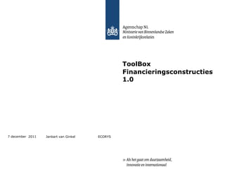 ToolBox   Financieringsconstructies 1.0 7 december  2011 Janbart van Ginkel  ECORYS 