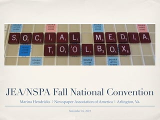 JEA/NSPA Fall National Convention
   Marina Hendricks | Newspaper Association of America | Arlington, Va.

                              November 16, 2012
 
