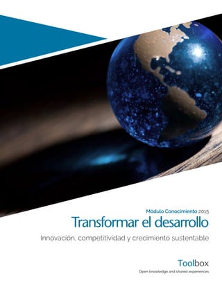 Transformar el desarrollo
Innovación, competitividad y crecimiento sustentable
Open knowledge and shared experiences
Toolbox
Módulo Conocimiento 2015
 