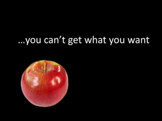 …you can’t get what you want
 