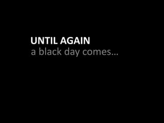 a black day comes…
UNTIL AGAIN
 
