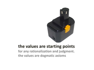 the values are starting points
for any rationalization and judgment.
the values are dogmatic axioms
 