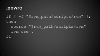 .powrc 
if [ -f "$rvm_path/scripts/rvm" ]; 
then 
source "$rvm_path/scripts/rvm" 
rvm use . 
fi 
 