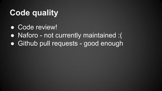 Code quality 
 Code review! 
 Naforo - not currently maintained :( 
 Github pull requests - good enough 
 