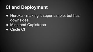 CI and Deployment 
 Heroku - making it super simple, but has 
downsides 
 Mina and Capistrano 
 Circle CI 
 