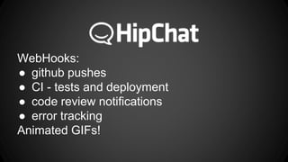 WebHooks: 
 github pushes 
 CI - tests and deployment 
 code review notifications 
 error tracking 
Animated GIFs! 
 