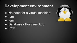 Development environment 
 No need for a virtual machine! 
 rvm 
 .env 
 Database - Postgres App 
 Pow 
 