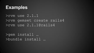 Examples 
>rvm use 2.1.1 
>rvm gemset create rails4 
>rvm use 2.1.1@rails4 
>gem install  
>bundle install  
 