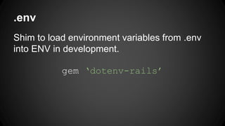 .env 
Shim to load environment variables from .env 
into ENV in development. 
gem dotenv-rails 
 