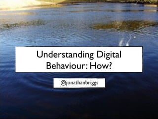 Understanding Digital
  Behaviour: How?
     @jonathanbriggs
 