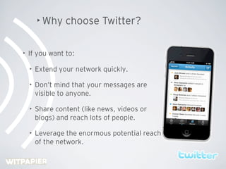 • Why    choose Twitter?

•   If you want to:

    •   Extend your network quickly.

    •   Don’t mind that your messages...