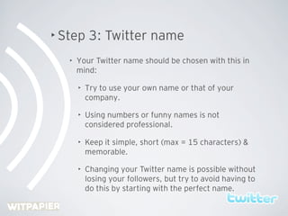• Step      3: Twitter name
   •   Your Twitter name should be chosen with this in
       mind:

       •   Try to use you...