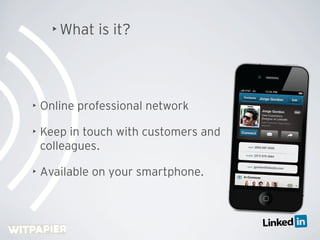 • What   is it?



•   Online professional network

•   Keep in touch with customers and
    colleagues.

•   Available on...