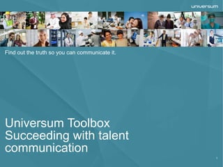 Universum Toolbox
Succeeding with talent
communication
1
Find out the truth so you can communicate it.
 