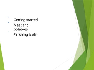  Getting started
 Meat and
potatoes
 Finishing it off
 