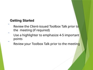 Getting Started
 Review the Client-issued Toolbox Talk prior to
the meeting (if required)
 Use a highlighter to emphasize 4-5 important
points
 Review your Toolbox Talk prior to the meeting
 
