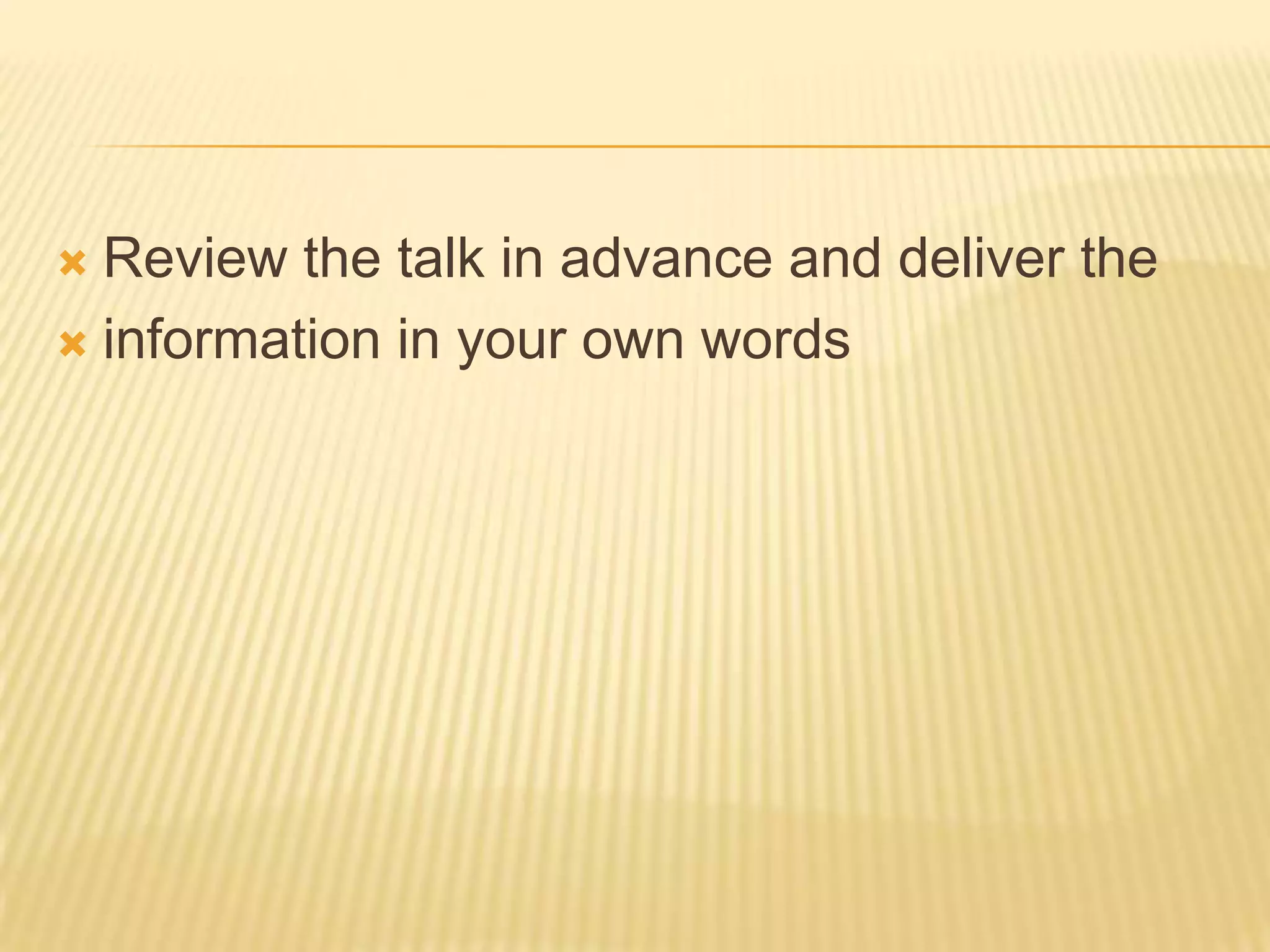  Review the talk in advance and deliver the
 information in your own words
 