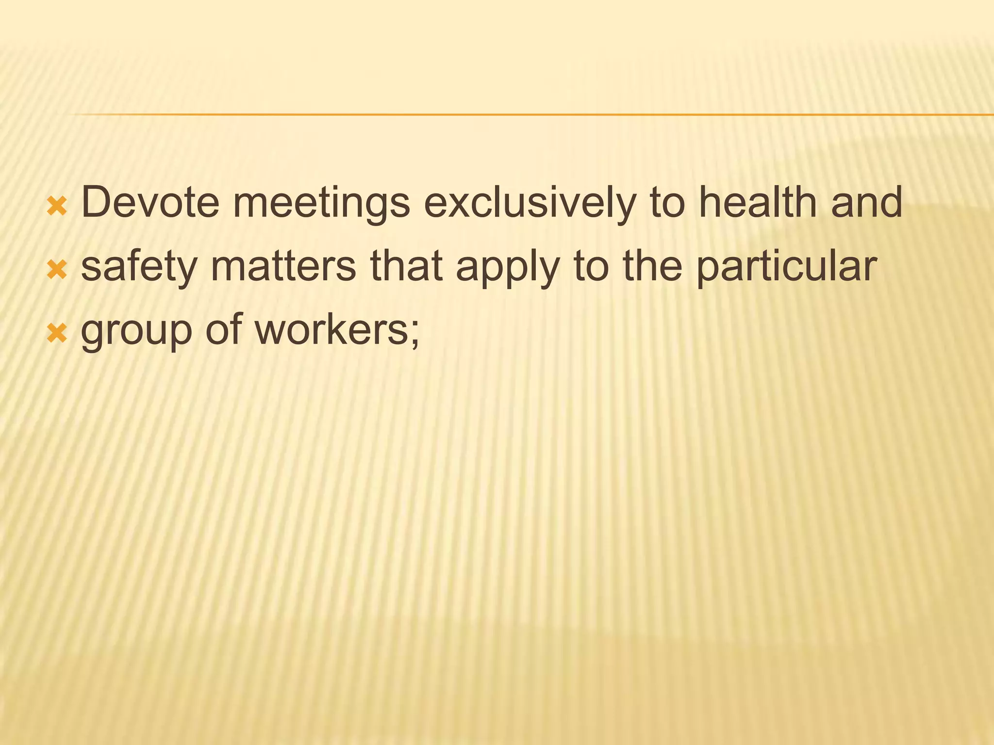  Devote meetings exclusively to health and
 safety matters that apply to the particular

 group of workers;
 