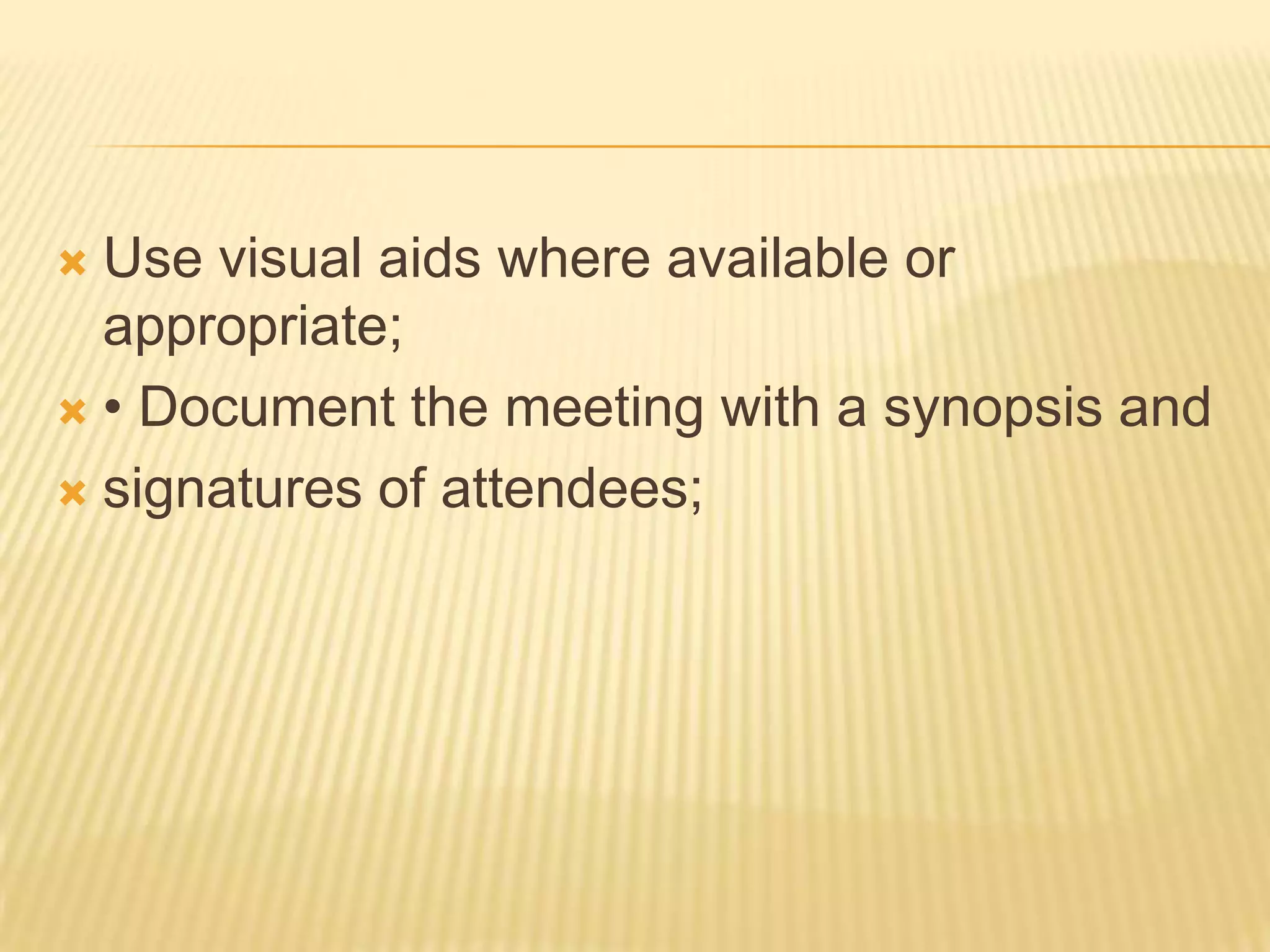 Use visual aids where available or
  appropriate;
 • Document the meeting with a synopsis and

 signatures of attendees;
 