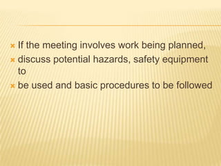  If the meeting involves work being planned,
 discuss potential hazards, safety equipment
  to
 be used and basic procedures to be followed
 