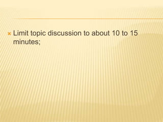    Limit topic discussion to about 10 to 15
    minutes;
 
