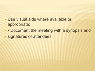  Use visual aids where available or
  appropriate;
 • Document the meeting with a synopsis and

 signatures of attendees;
 