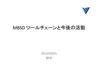 MBSD	
  ツールチェーンと今後の活動	
	
  
	
  
2015/09/01	
  
田中	
  
 