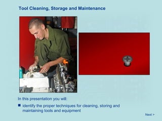In this presentation you will:
Tool Cleaning, Storage and Maintenance
 identify the proper techniques for cleaning, storing and
maintaining tools and equipment
Next >
 