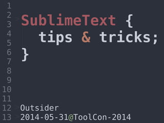 SublimeText {
tips & tricks;
}
1
2
3
4
5
6
7
8
9
10
11
12
13
Outsider
2014-05-31@ToolCon-2014
>
>
>
 