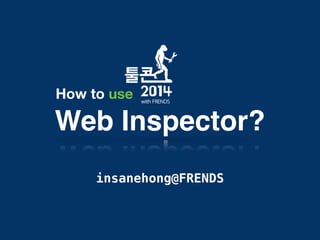 Web Inspector?
How to use
insanehong@FRENDS
 