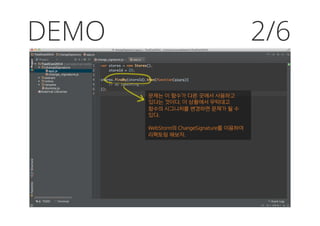 DEMO 2/6
문제는 이 함수가 다른 곳에서 사용하고
있다는 것이다. 이 상황에서 무턱대고
함수의 시그니처를 변경하면 문제가 될 수
있다.
WebStorm의 ChangeSignature를 이용하여
리팩토링 해보자.
 