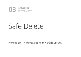 03
Safe Delete
삭삭제제하하려려는는 변변수수나나 객객체체의의 의의존존 관관계계를를 파파악악하하여여 안안전전성성을을 검검사사한한다다..
Refactor
ooff WWeebbSSttoorrmm!
 