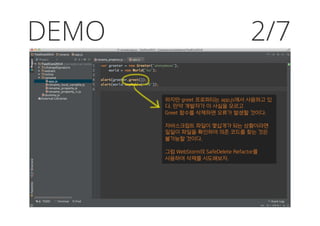 DEMO
하지만 greet 프로퍼티는 app.js에서 사용하고 있
다. 만약 개발자가 이 사실을 모르고
Greet 함수를 삭제하면 오류가 발생할 것이다.
자바스크립트 파일이 몇십개가 되는 상황이라면
일일이 파일을 확인하여 의존 코드를 찾는 것은
불가능할 것이다.
그럼 WebStorm의 SafeDelete Refactor를
사용하여 삭제를 시도해보자.
2/7
 