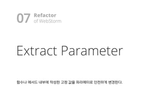 Extract Parameter
함함수수나나 메메서서드드 내내부부에에 작작성성한한 고고정정 값값을을 파파라라메메터터로로 안안전전하하게게 변변경경한한다다..
07 Refactor
ooff WWeebbSSttoorrmm!
 