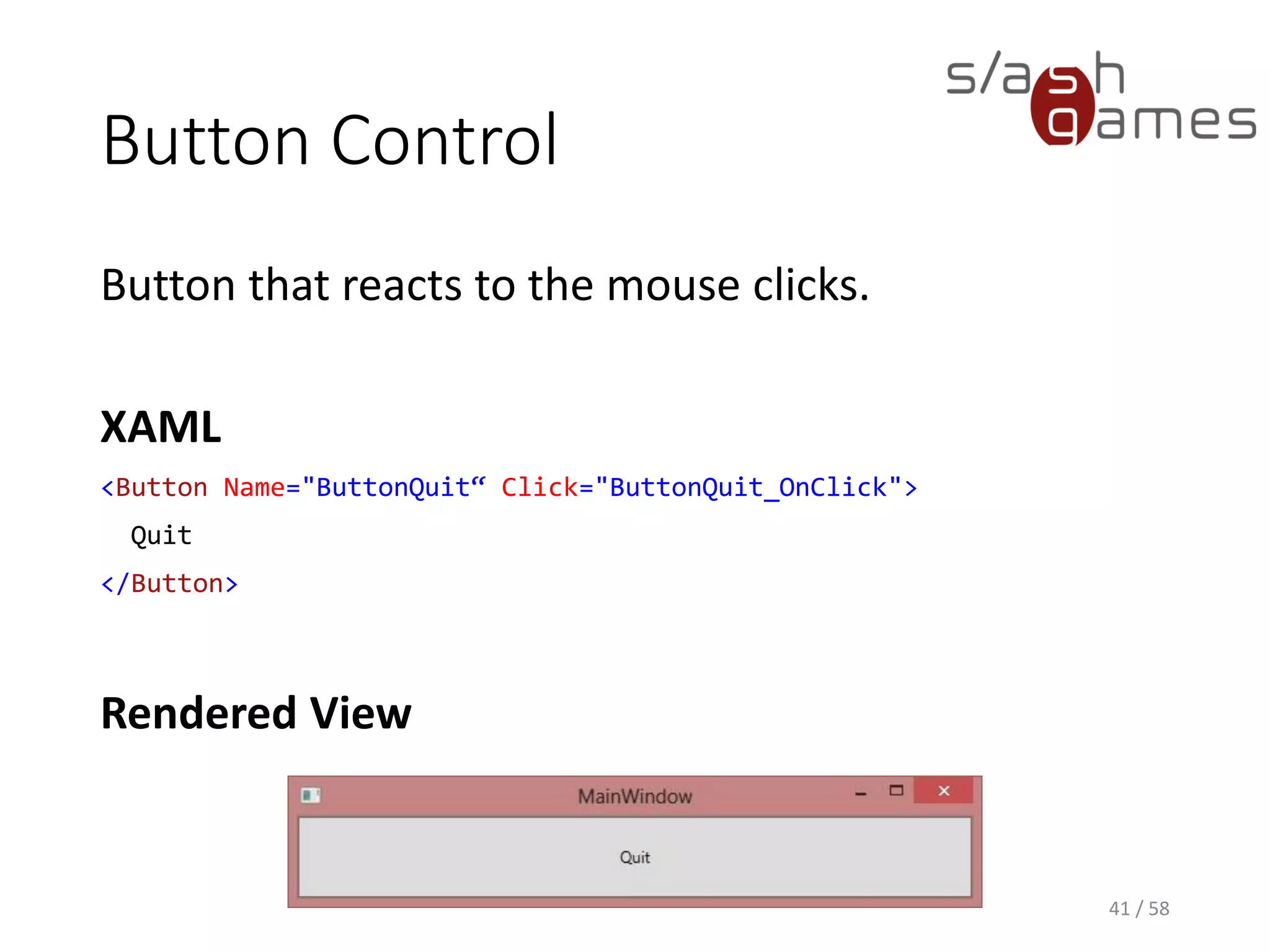 Button Control
Button that reacts to the mouse clicks.
XAML
<Button Name="ButtonQuit“ Click="ButtonQuit_OnClick">
Quit
</Button>
Rendered View
41 / 58
 
