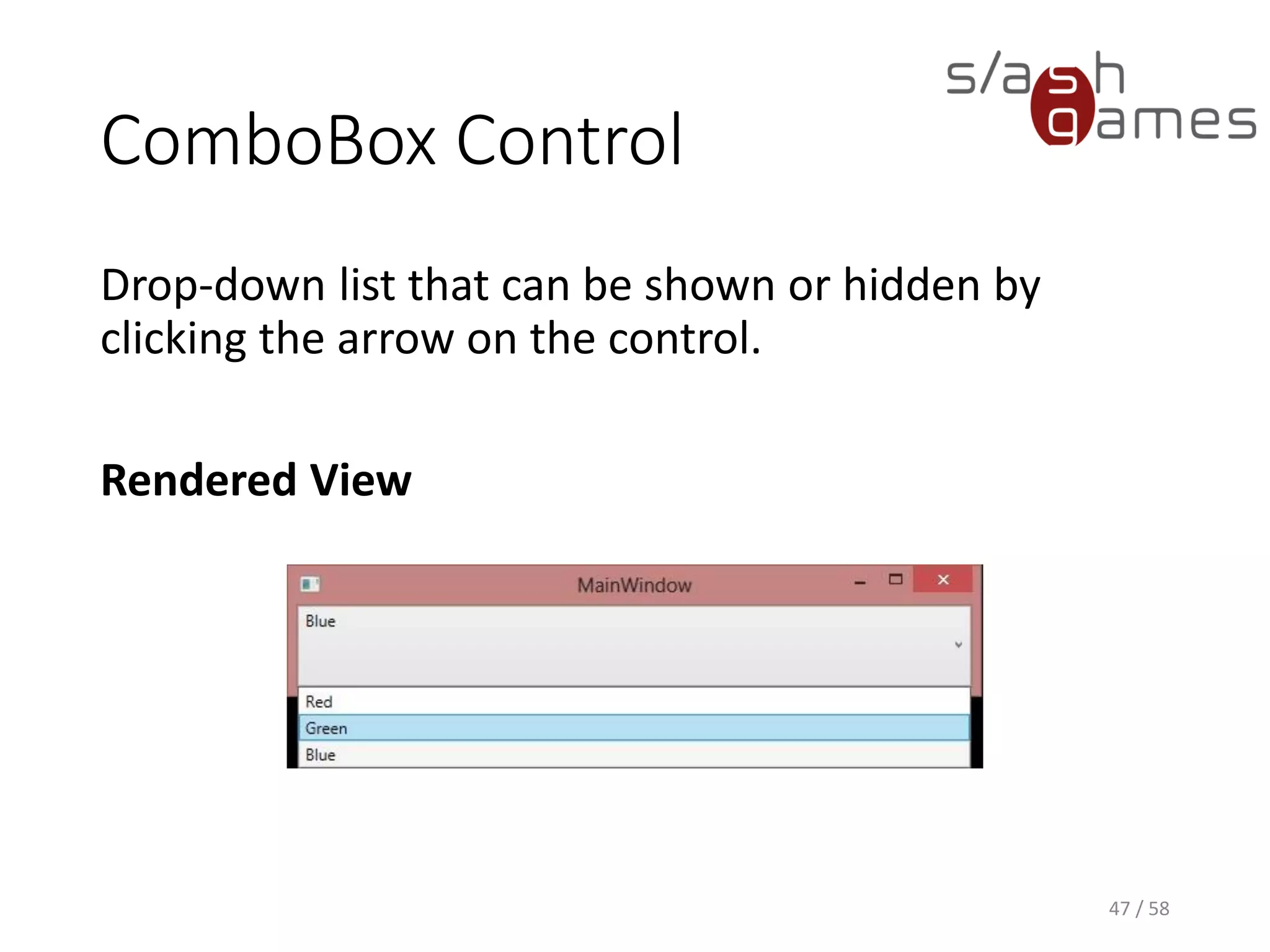 ComboBox Control
Drop-down list that can be shown or hidden by
clicking the arrow on the control.
Rendered View
47 / 58
 