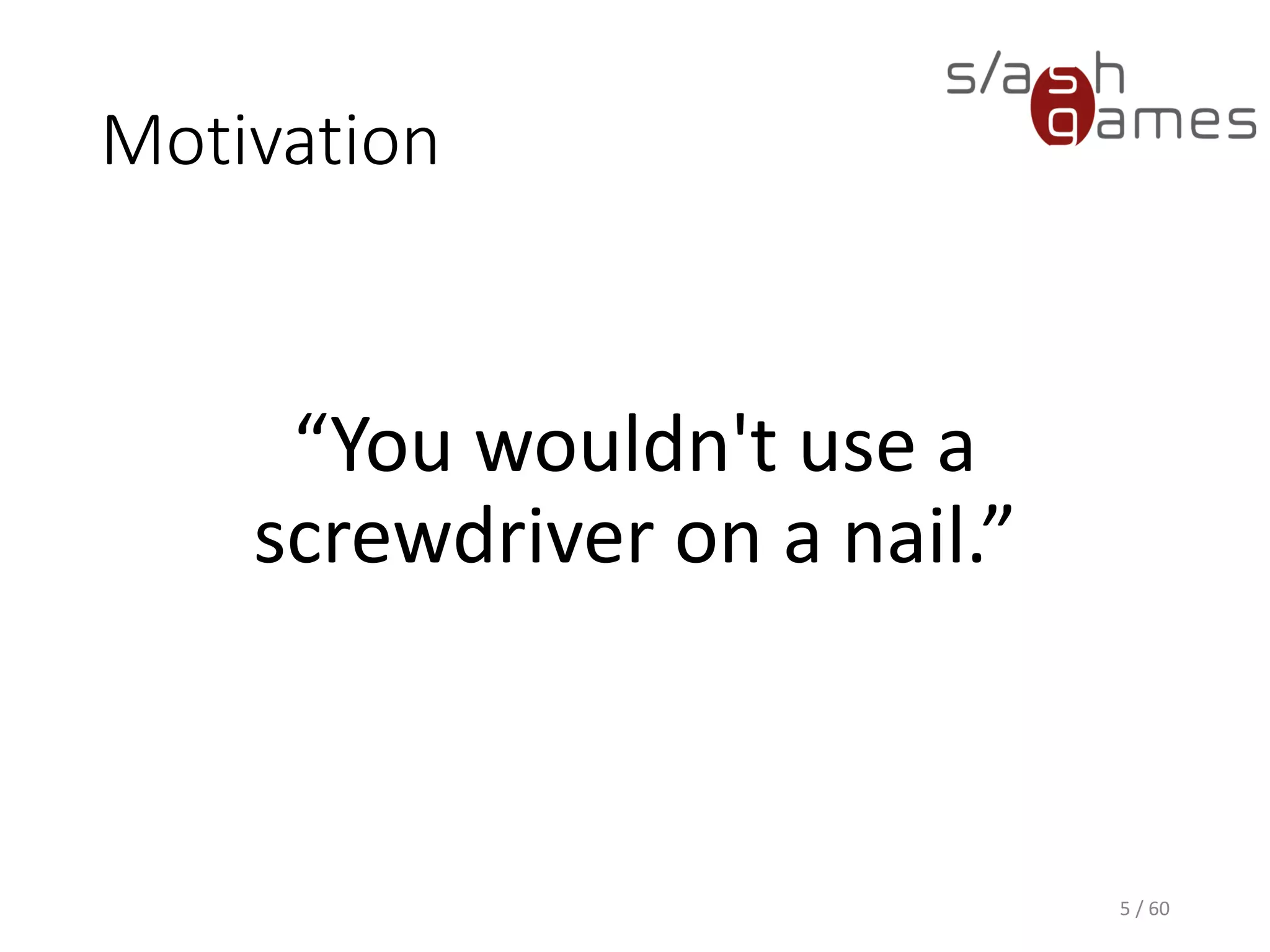 Motivation
“You wouldn't use a
screwdriver on a nail.”
5 / 60
 