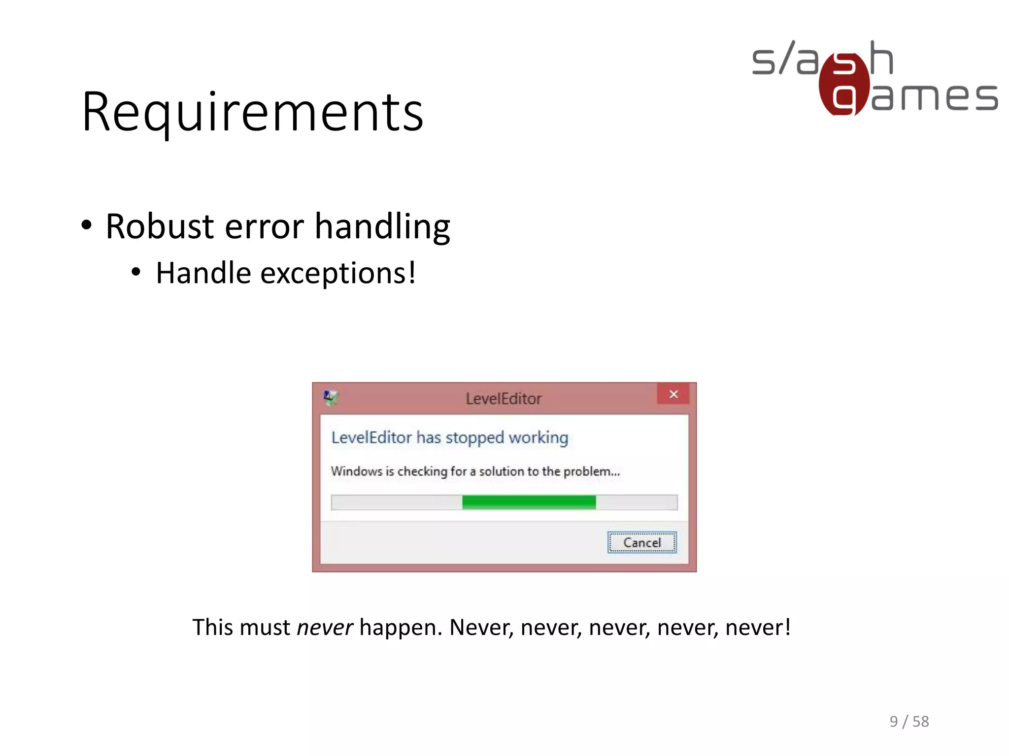 Requirements
• Robust error handling
• Handle exceptions!
9 / 58
This must never happen. Never, never, never, never, never!
 