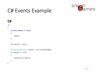 C# Events Example
C#
34 / 58
set
{
if (this.health == value)
{
return;
}
this.health = value;
HealthChangedDelegate handler = this.HealthChanged;
if (handler != null)
{
handler(this.health);
}
}
 