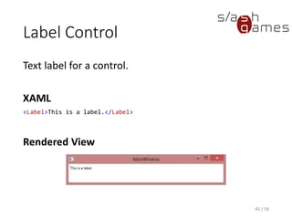 Label Control
Text label for a control.
XAML
<Label>This is a label.</Label>
Rendered View
40 / 58
 
