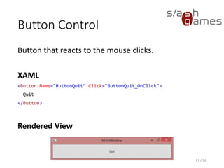 Button Control
Button that reacts to the mouse clicks.
XAML
<Button Name="ButtonQuit“ Click="ButtonQuit_OnClick">
Quit
</Button>
Rendered View
41 / 58
 