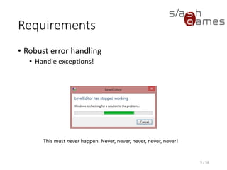 Requirements
• Robust error handling
• Handle exceptions!
9 / 58
This must never happen. Never, never, never, never, never!
 