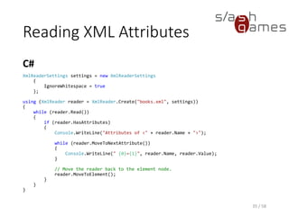 Reading Typed Data
• XmlReader class permits callers to read XML data and
return values as simple-typed CLR values rather than
strings
• Gets values in the representation that is most
appropriate for the coding job without having to
manually perform value conversions and parsing
• ReadContentAsBoolean, ReadContentAsDateTime,
ReadContentAsDouble, ReadContentAsLong,
ReadContentAsInt, and ReadContentAsString methods are
used to return a specific CLR object
• ReadElementContentAs method is used to read element
content and return an object of the type specified
35 / 58
 