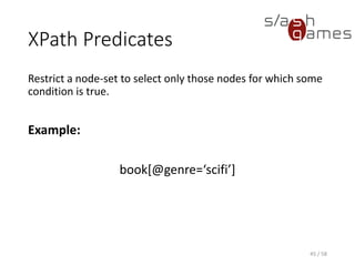 XPath Location Paths
Location step syntax:
axis::nodetest[predicate]
Example:
/books/book/attribute::*
/books/book[@genre=‘scifi’]
45 / 58
 