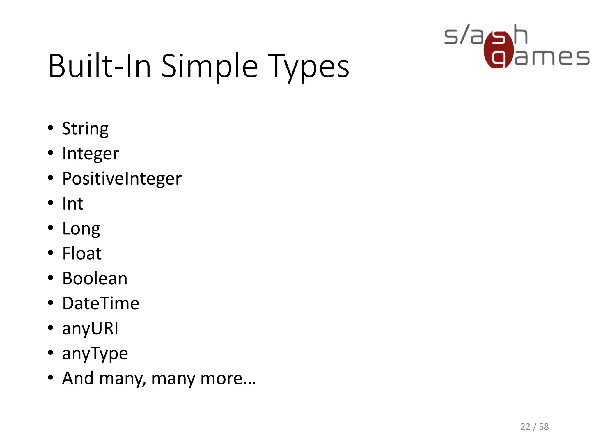Built-In Simple Types
• String
• Integer
• PositiveInteger
• Int
• Long
• Float
• Boolean
• DateTime
• anyURI
• anyType
• And many, many more…
22 / 58
 