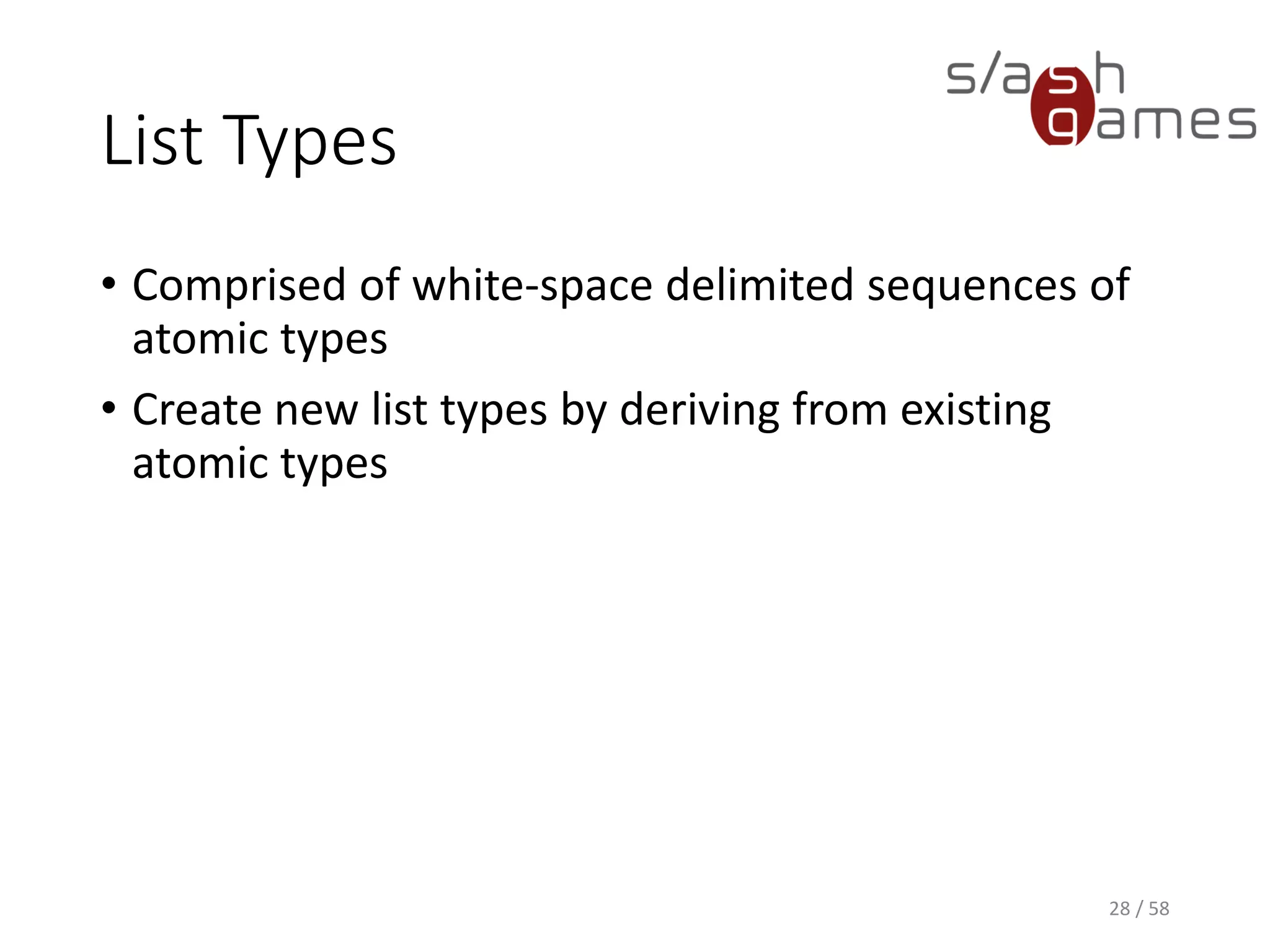 List Types
• Comprised of white-space delimited sequences of
atomic types
• Create new list types by deriving from existing
atomic types
28 / 58
 